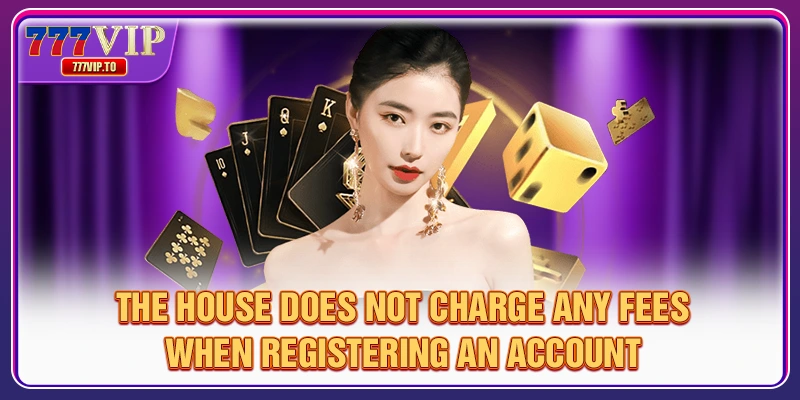 The house does not charge any fees when registering an account