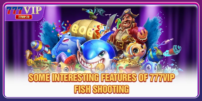 Some interesting features of 777VIP fish shooting