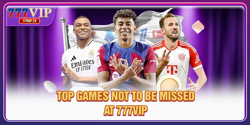 Top games not to be missed at 777VIP