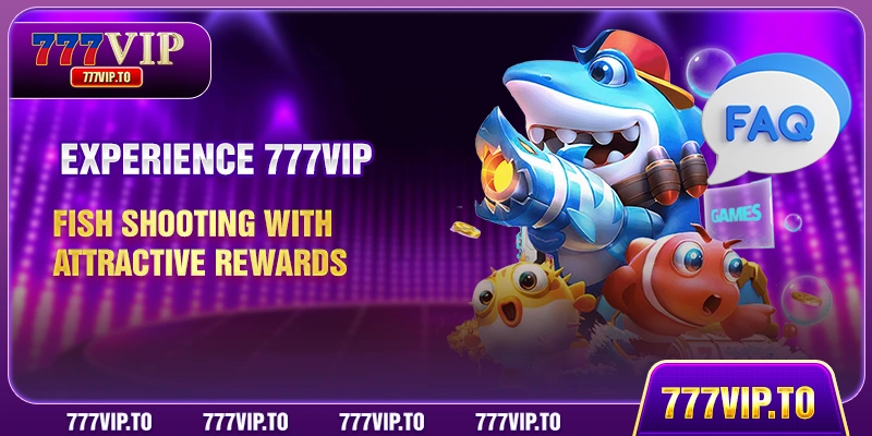 Experience 777VIP fish shooting with attractive rewards