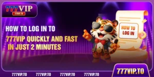 How To Log In To 777VIP Quickly And Fast In Just 2 Minutes
