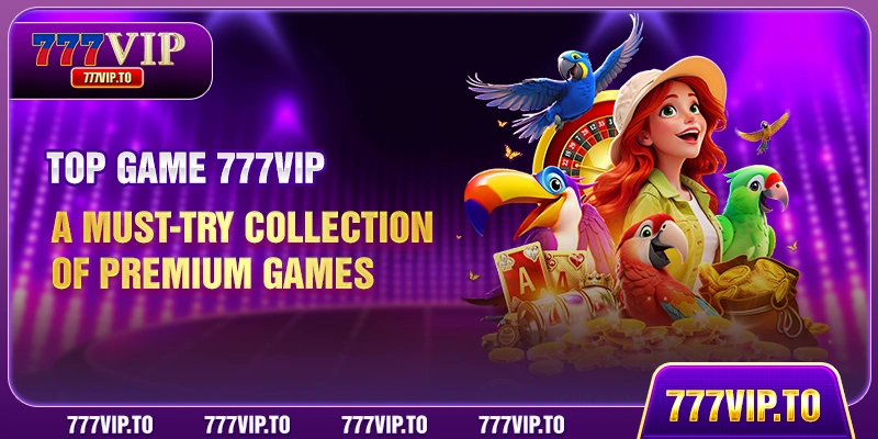777VIP Top Games – A Must-Try Collection of Premium Games 1 Top Game 777VIP – A Must-Try Collection of Premium Games